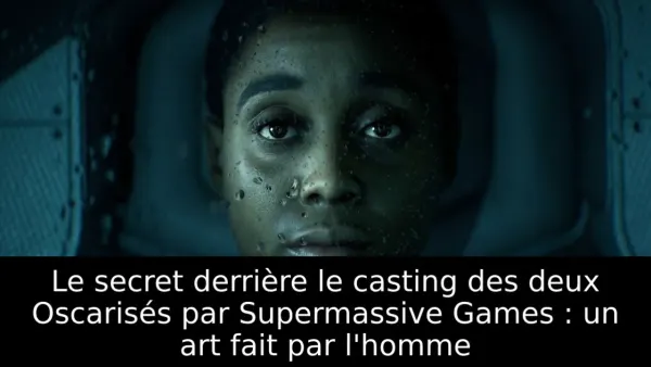 Le secret derrière le casting des deux Oscarisés par Supermassive Games : un art fait par l'homme