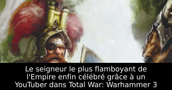 Le seigneur le plus flamboyant de l'Empire enfin célébré grâce à un YouTuber dans Total War: Warhammer 3