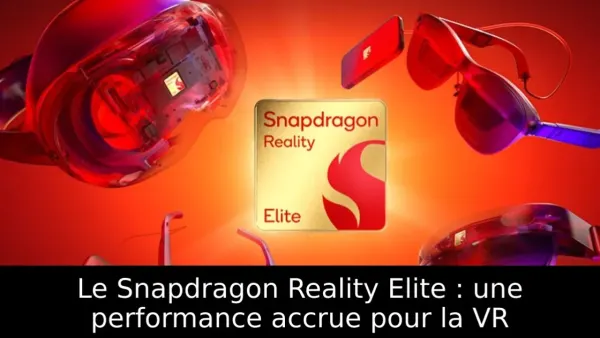 Le Snapdragon Reality Elite : une performance accrue pour la VR