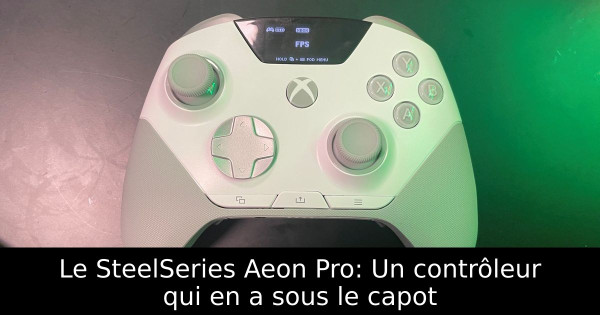Le SteelSeries Aeon Pro: Un contrôleur qui en a sous le capot