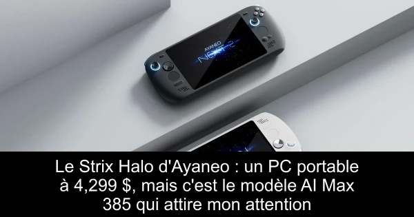 Le Strix Halo d'Ayaneo : un PC portable à 4,299 $, mais c'est le modèle AI Max 385 qui attire mon attention