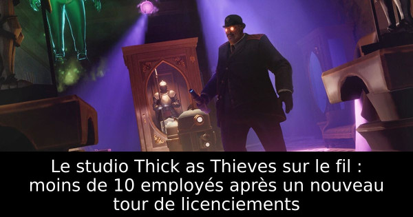 Le studio Thick as Thieves sur le fil : moins de 10 employés après un nouveau tour de licenciements