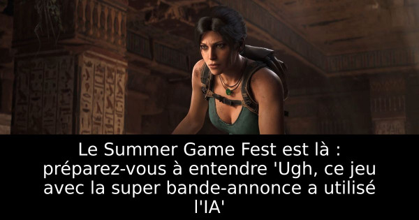 Le Summer Game Fest est là : préparez-vous à entendre 'Ugh, ce jeu avec la super bande-annonce a utilisé l'IA'