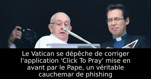 Le Vatican se dépêche de corriger l'application 'Click To Pray' mise en avant par le Pape, un véritable cauchemar de phishing
