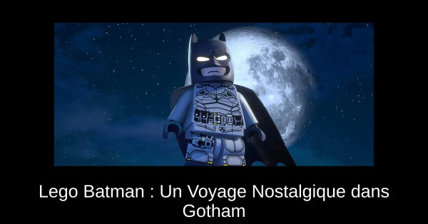 Lego Batman : Un Voyage Nostalgique dans Gotham