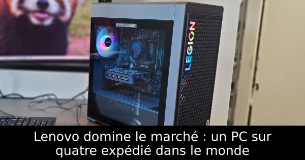 Lenovo domine le marché : un PC sur quatre expédié dans le monde