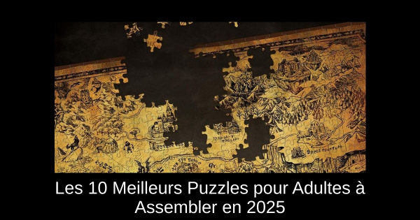Les 10 Meilleurs Puzzles pour Adultes à Assembler en 2025