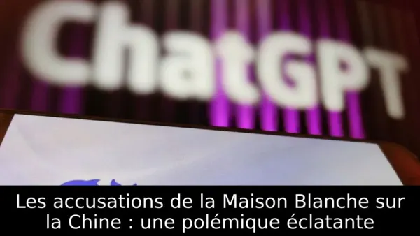 Les accusations de la Maison Blanche sur la Chine : une polémique éclatante