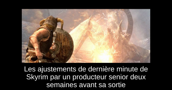 Les ajustements de dernière minute de Skyrim par un producteur senior deux semaines avant sa sortie