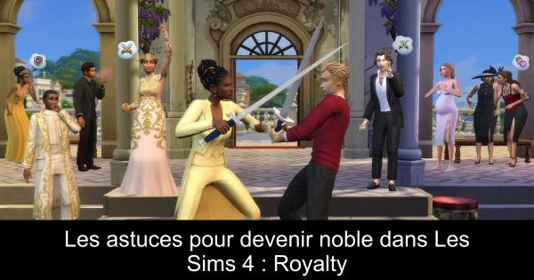 Les astuces pour devenir noble dans Les Sims 4 : Royalty & Legacy