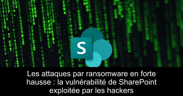 Les attaques par ransomware en forte hausse : la vulnérabilité de SharePoint exploitée par les hackers