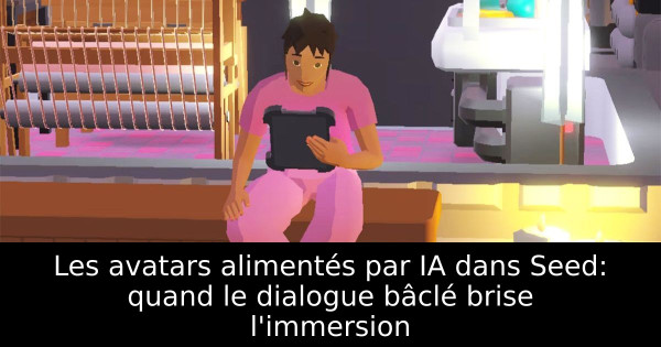 Les avatars alimentés par IA dans Seed: quand le dialogue bâclé brise l'immersion