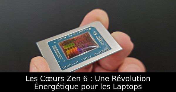Les Cœurs Zen 6 : Une Révolution Énergétique pour les Laptops
