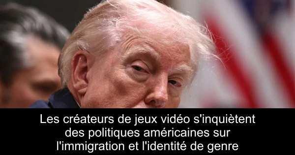 Les créateurs de jeux vidéo s'inquiètent des politiques américaines sur l'immigration et l'identité de genre