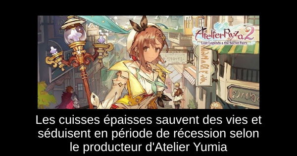 Les cuisses épaisses sauvent des vies et séduisent en période de récession selon le producteur d'Atelier Yumia