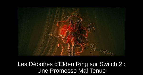 Les Déboires d'Elden Ring sur Switch 2 : Une Promesse Mal Tenue