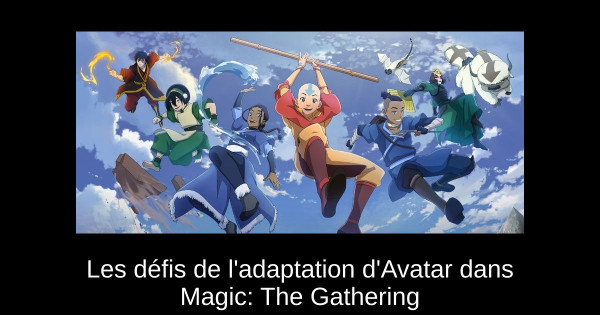 Les défis de l'adaptation d'Avatar dans Magic: The Gathering