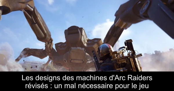 Les designs des machines d'Arc Raiders révisés : un mal nécessaire pour le jeu