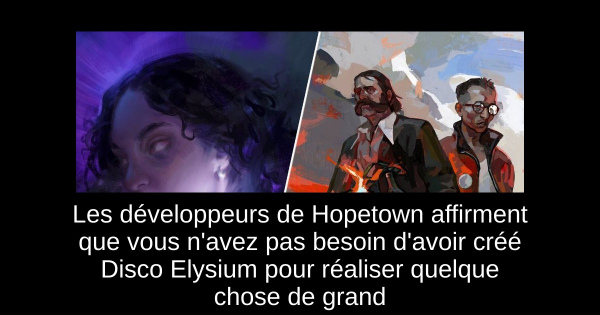 Les développeurs de Hopetown affirment que vous n'avez pas besoin d'avoir créé Disco Elysium pour réaliser quelque chose de grand