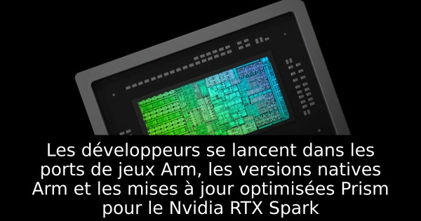 Les développeurs se lancent dans les ports de jeux Arm, les versions natives Arm et les mises à jour optimisées Prism pour le Nvidia RTX Spark