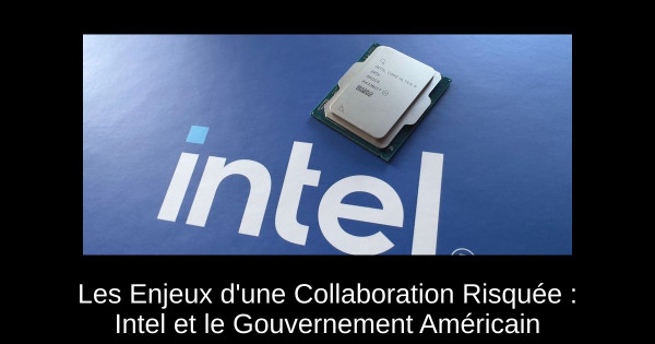 Les Enjeux d'une Collaboration Risquée : Intel et le Gouvernement Américain