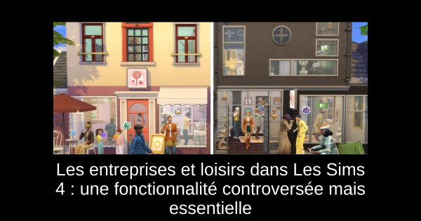Les entreprises et loisirs dans Les Sims 4 : une fonctionnalité controversée mais essentielle