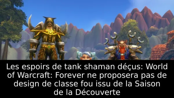 Les espoirs de tank shaman déçus: World of Warcraft: Forever ne proposera pas de design de classe fou issu de la Saison de la Découverte