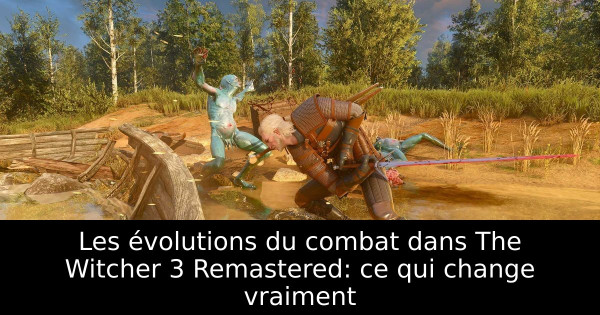 Les évolutions du combat dans The Witcher 3 Remastered: ce qui change vraiment