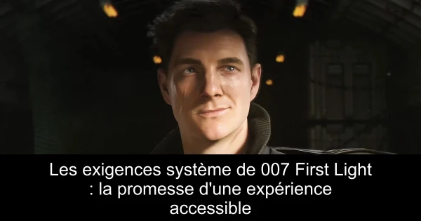 Les exigences système de 007 First Light : la promesse d'une expérience accessible