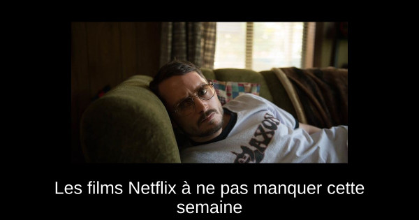 Les films Netflix à ne pas manquer cette semaine