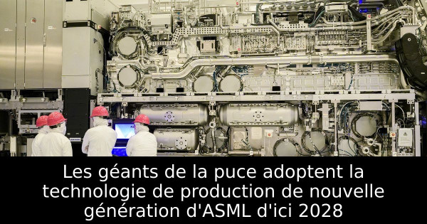 Les géants de la puce adoptent la technologie de production de nouvelle génération d'ASML d'ici 2028