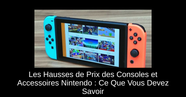 Les Hausses de Prix des Consoles et Accessoires Nintendo : Ce Que Vous Devez Savoir