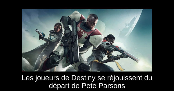 Les joueurs de Destiny se réjouissent du départ de Pete Parsons