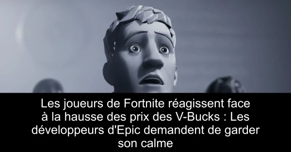 Les joueurs de Fortnite réagissent face à la hausse des prix des V-Bucks : Les développeurs d'Epic demandent de garder son calme