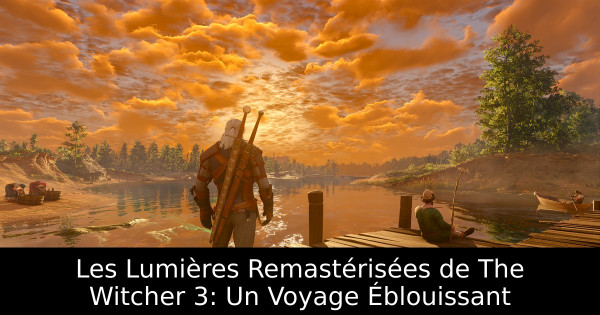 Les Lumières Remastérisées de The Witcher 3: Un Voyage Éblouissant