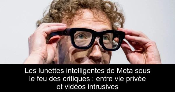 Les lunettes intelligentes de Meta sous le feu des critiques : entre vie privée et vidéos intrusives