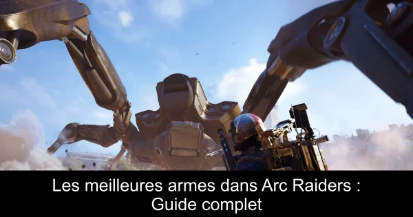 Les meilleures armes dans Arc Raiders : Guide complet