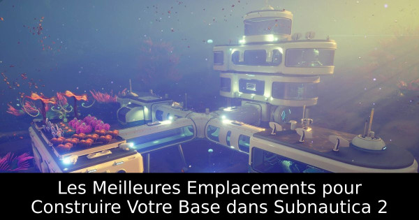 Les Meilleures Emplacements pour Construire Votre Base dans Subnautica 2
