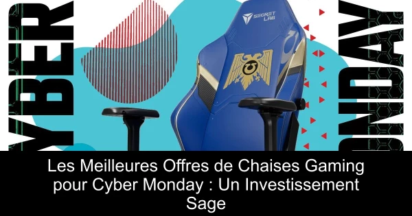 Les Meilleures Offres de Chaises Gaming pour Cyber Monday : Un Investissement Sage