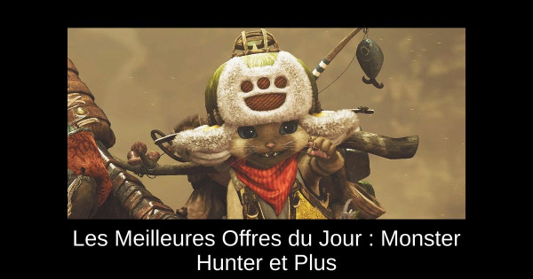 Les Meilleures Offres du Jour : Monster Hunter et Plus