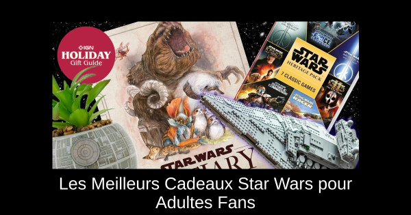Les Meilleurs Cadeaux Star Wars pour Adultes Fans