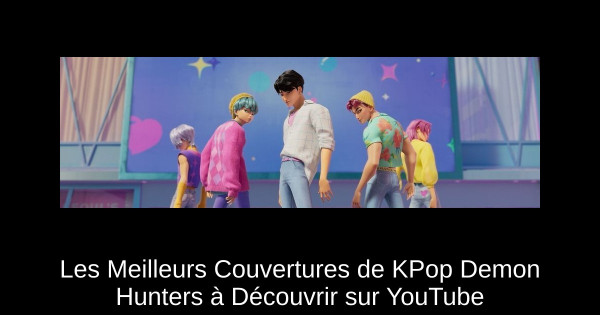 Les Meilleurs Couvertures de KPop Demon Hunters à Découvrir sur YouTube