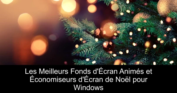 Les Meilleurs Fonds d'Écran Animés et Économiseurs d'Écran de Noël pour Windows