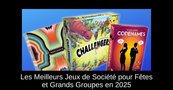 Les Meilleurs Jeux de Société pour Fêtes et Grands Groupes en 2025
