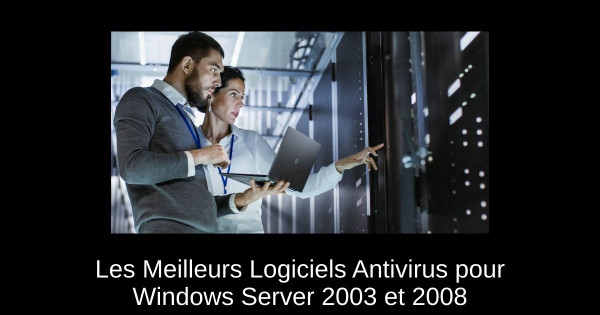 Les Meilleurs Logiciels Antivirus pour Windows Server 2003 et 2008