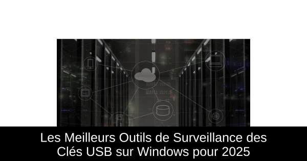Les Meilleurs Outils de Surveillance des Clés USB sur Windows pour 2025