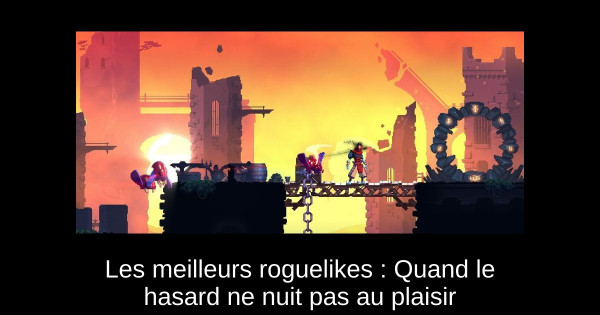 Les meilleurs roguelikes : Quand le hasard ne nuit pas au plaisir