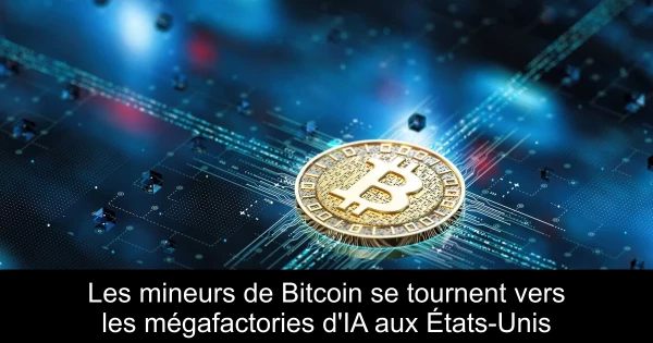 Les mineurs de Bitcoin se tournent vers les mégafactories d'IA aux États-Unis