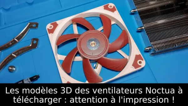 Les modèles 3D des ventilateurs Noctua à télécharger : attention à l'impression !