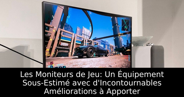Les Moniteurs de Jeu: Un Équipement Sous-Estimé avec d'Incontournables Améliorations à Apporter